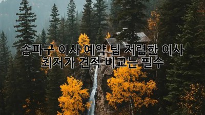 송파구 이사 예약 팁: 저렴한 이사, 최저가 견적 비교는 필수! ✨
