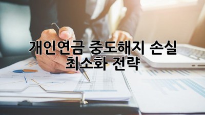 개인연금 중도해지, 손실 최소화 전략!