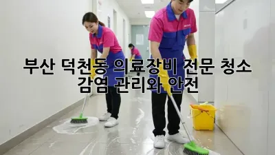 부산 덕천동 의료장비 전문 청소: 감염 관리와 안전