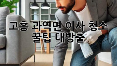 고흥 과역면 이사 청소, 꿀팁 대방출! ✨